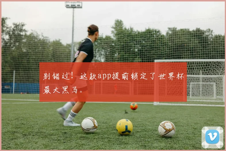 别错过!这款app提前锁定了世界杯最大黑马。