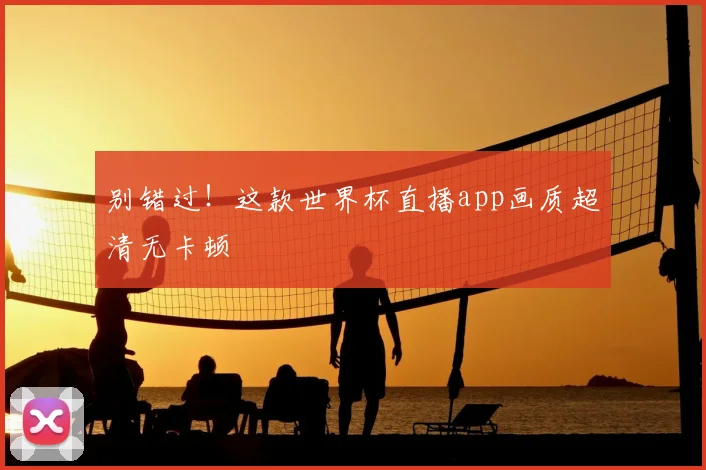 别错过!这款世界杯直播app画质超清无卡顿