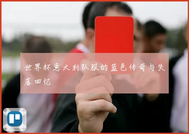 世界杯意大利队服的蓝色传奇与失落回忆