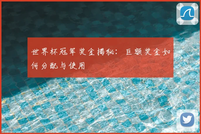 世界杯冠军奖金揭秘:巨额奖金如何分配与使用