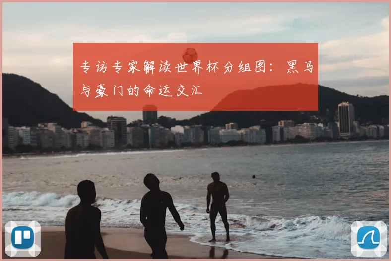 专访专家解读世界杯分组图：黑马与豪门的命运交汇