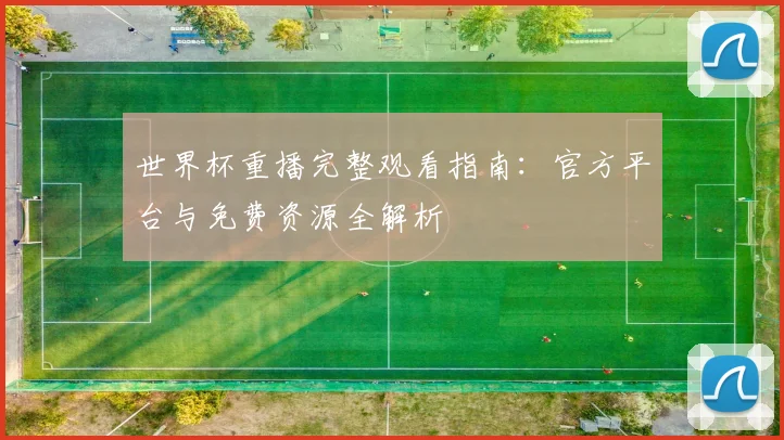 世界杯重播完整观看指南:官方平台与免费资源全解析