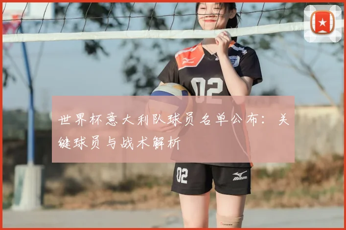 世界杯意大利队球员名单公布:关键球员与战术解析