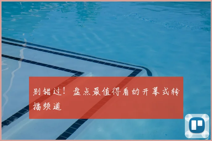 别错过!盘点最值得看的开幕式转播频道