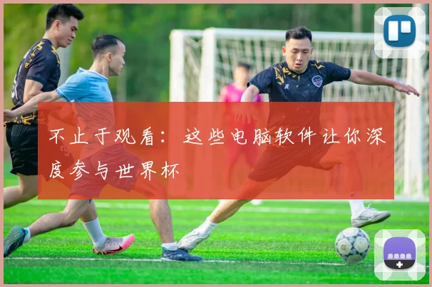 不止于观看：这些电脑软件让你深度参与世界杯