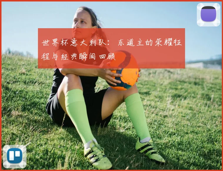 世界杯意大利队:东道主的荣耀征程与经典瞬间回顾