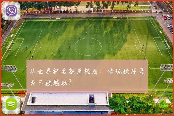 从世界杯名额看格局:传统秩序是否已被撼动?